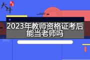 2023年教师资格证考后能当老师吗？