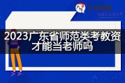 2023广东省师范类考教资才能当老师吗？