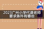 2023广州小学代课老师要求条件有哪些？