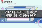 2023下半年广州教师资格证什么时候报名？