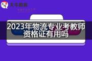 2023年物流专业考教师资格证有用吗？