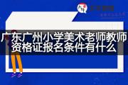 广东广州小学美术老师教师资格证报名条件有什么？