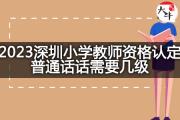 2023深圳小学教师资格认定普通话需要几级？