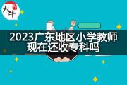 2023后广东地区小学教师现在还收专科吗？