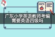 广东小学英语教师考编需要英语四级吗？