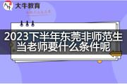 2023下半年东莞非师范生当老师要什么条件呢？