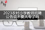 2023农村小学教师招聘公告说不要大专了吗？