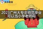 2023广州大专非师范毕业可以当小学老师吗？