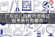 广东幼儿园教师资格证报考条件有哪些？