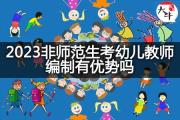 2023非师范生考幼儿教师编制有优势吗？