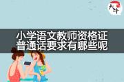 小学语文教师资格证普通话要求有哪些呢？