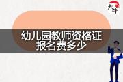 幼儿园教师资格证报名费多少？