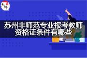 苏州非师范专业报考教师资格证条件有哪些？