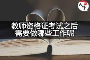 教师资格证考试之后需要做哪些工作呢？