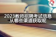 2023教师招聘考试信息从哪些渠道获取呢？