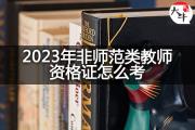 2023年非师范类教师资格证怎么考？