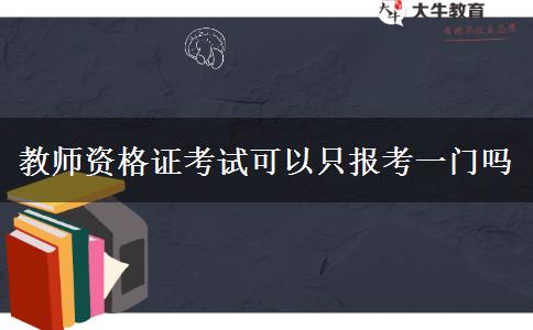 教师资格证考试可以只报考一门吗