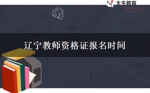 辽宁教师资格证报名时间