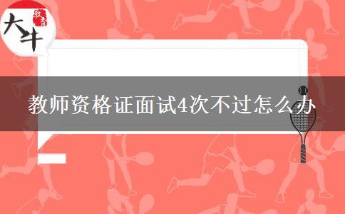 教师资格证面试4次不过怎么办