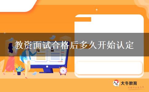 教资面试合格后多久开始认定