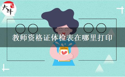 教师资格证体检表在哪里打印