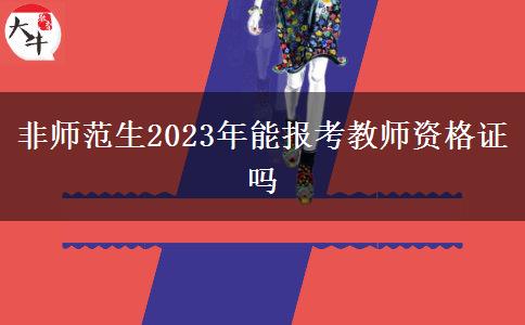 非师范生2023年能报考教师资格证吗