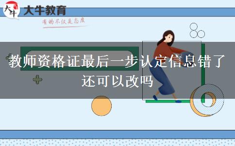 教师资格证最后一步认定信息错了还可以改吗