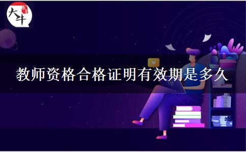 教师资格合格证明有效期是多久