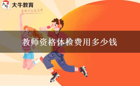 教师资格体检费用多少钱