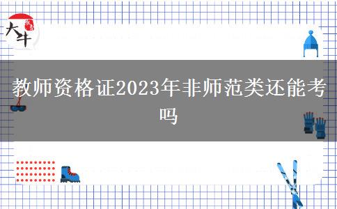 教师资格证2023年非师范类还能考吗