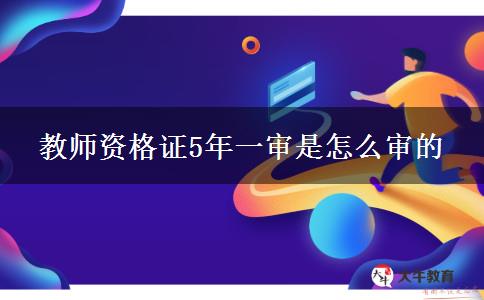 教师资格证5年一审是怎么审的