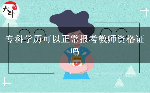 专科学历可以正常报考教师资格证吗