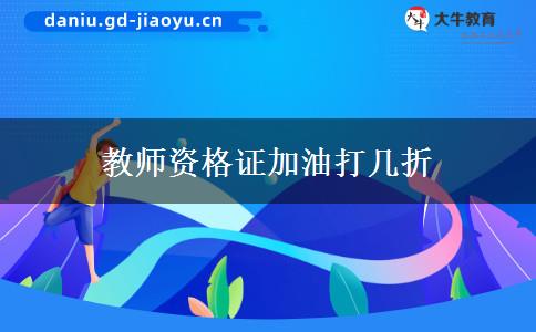 教师资格证加油打几折