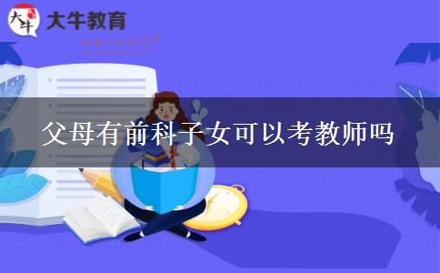 父母有前科子女可以考教师吗