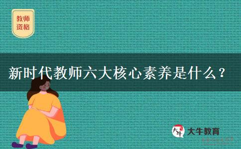 新时代教师六大核心素养是什么？