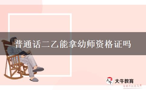 普通话二乙能拿幼师资格证吗