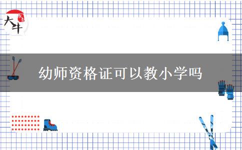 幼师资格证可以教小学吗