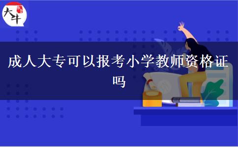 成人大专可以报考小学教师资格证吗