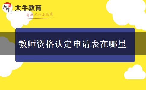 教师资格认定申请表在哪里