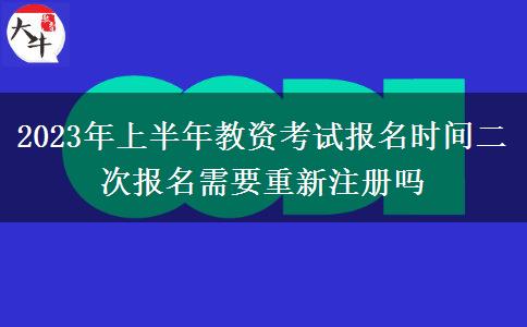 2023年上半年教资考试报名时间二次报名需要重新注册吗