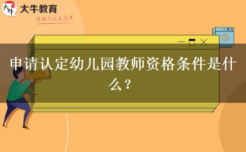 申请认定幼儿园教师资格条件是什么？