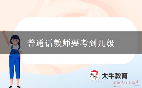 普通话教师要考到几级