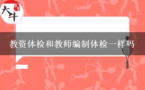 教资体检和教师编制体检一样吗