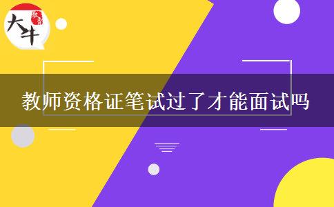 教师资格证笔试过了才能面试吗