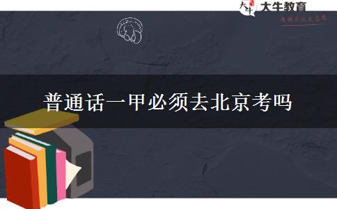 普通话一甲必须去北京考吗