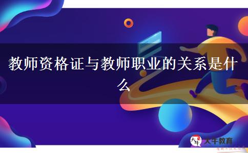 教师资格证与教师职业的关系是什么