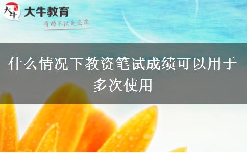 什么情况下教资笔试成绩可以用于多次使用