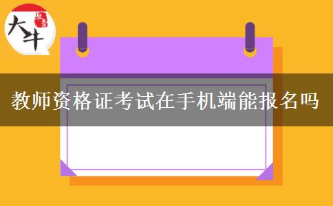 教师资格证考试在手机端能报名吗