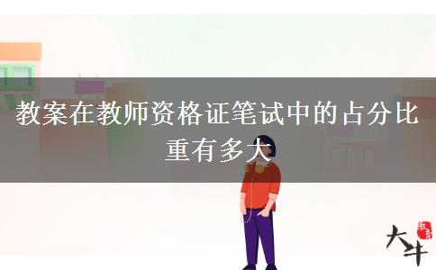 教案在教师资格证笔试中的占分比重有多大