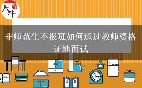 非师范生不报班如何通过教师资格证地面试